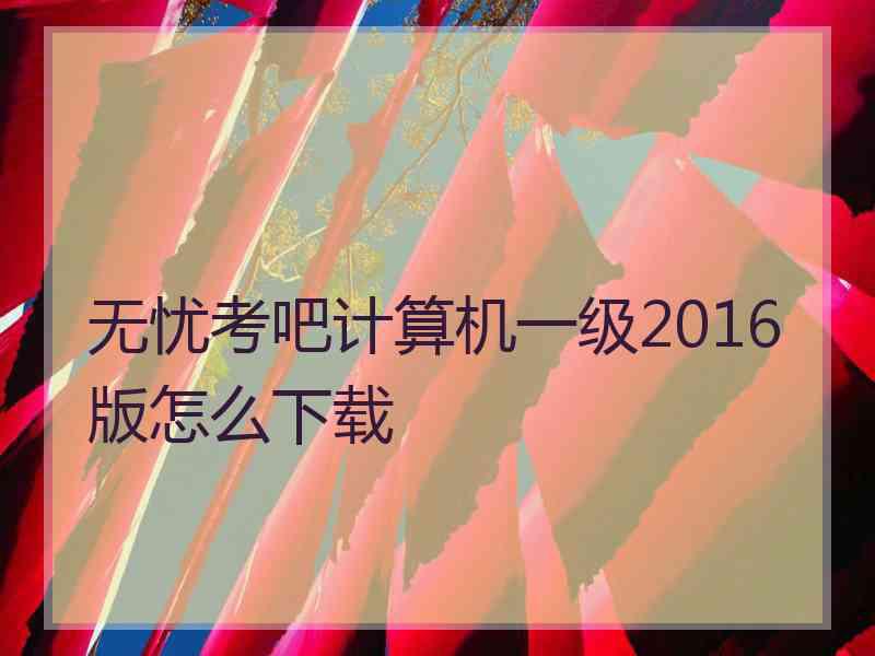 无忧考吧计算机一级2016版怎么下载