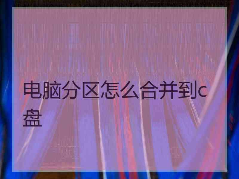 电脑分区怎么合并到c盘