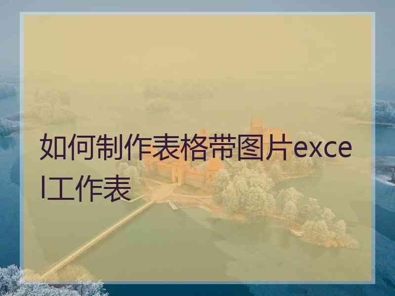 如何制作表格带图片excel工作表