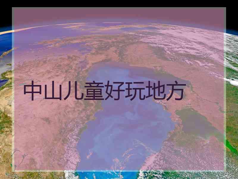 中山儿童好玩地方