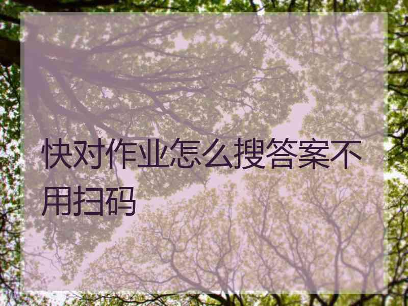 快对作业怎么搜答案不用扫码