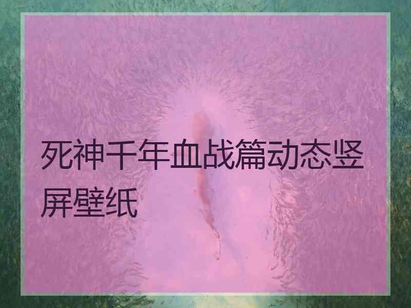 死神千年血战篇动态竖屏壁纸