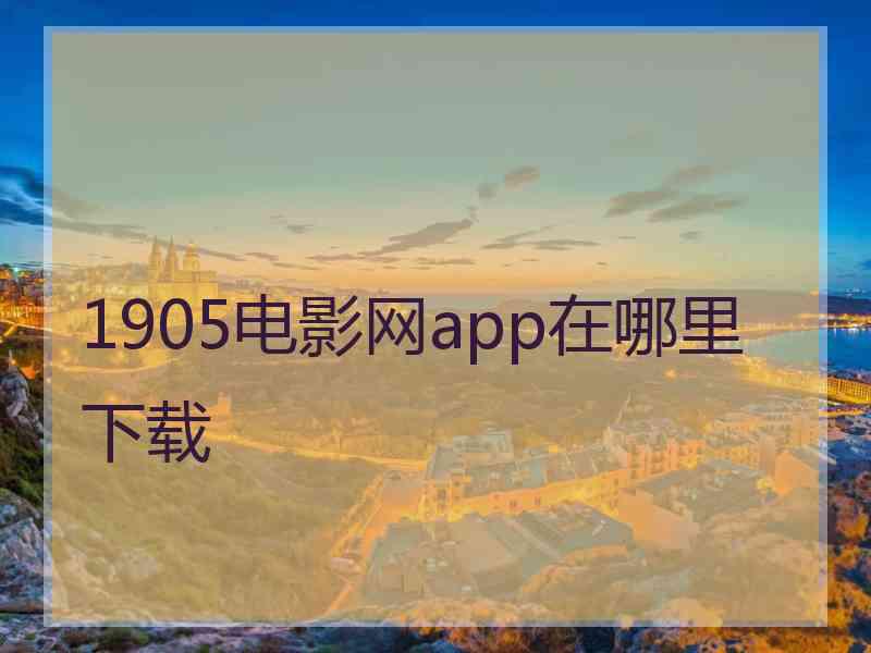 1905电影网app在哪里下载