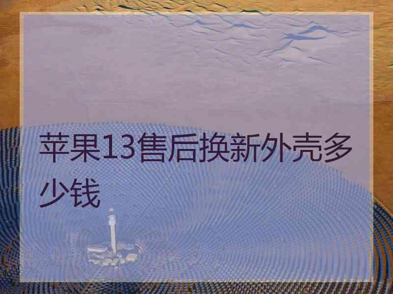 苹果13售后换新外壳多少钱