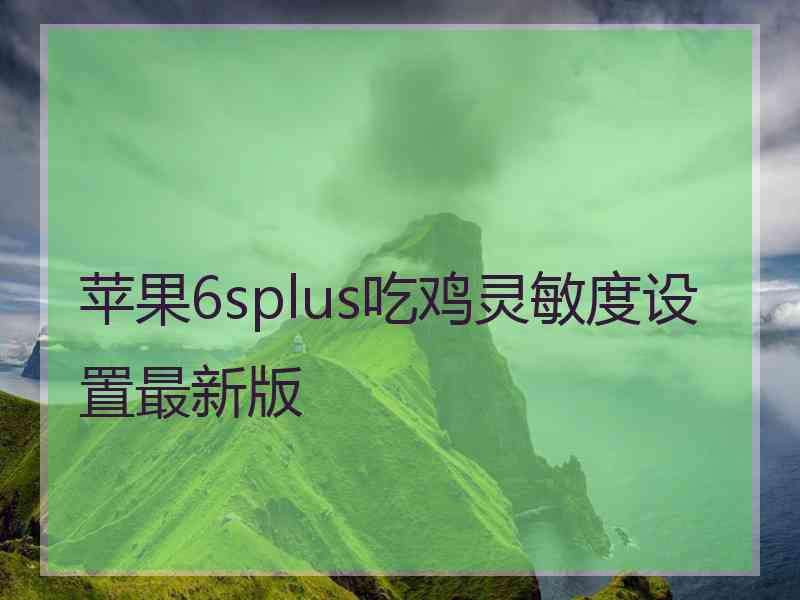 苹果6splus吃鸡灵敏度设置最新版