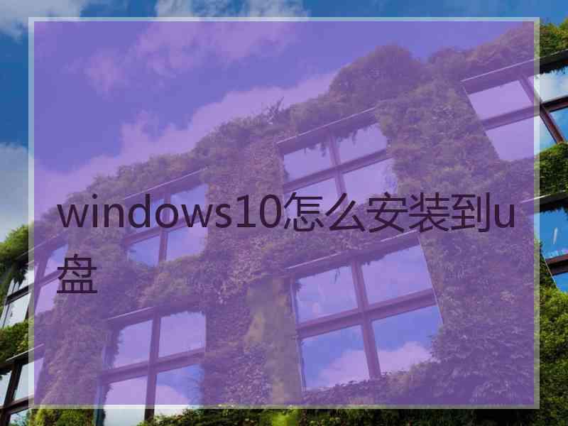 windows10怎么安装到u盘