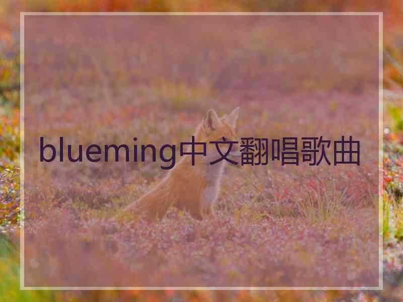 blueming中文翻唱歌曲
