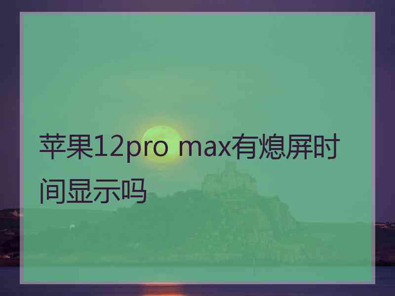 苹果12pro max有熄屏时间显示吗