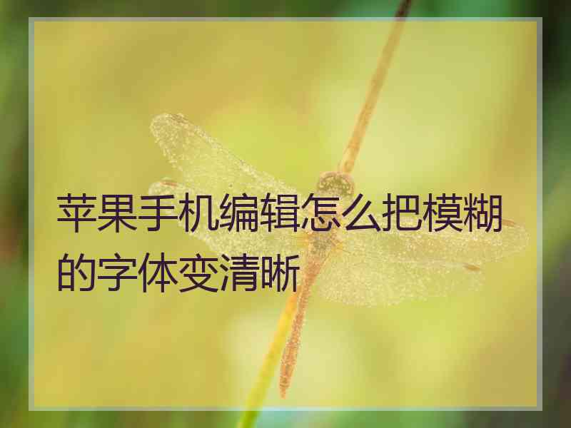 苹果手机编辑怎么把模糊的字体变清晰