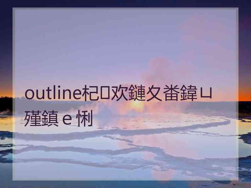 outline杞欢鏈夊畨鍏ㄩ殣鎮ｅ悧