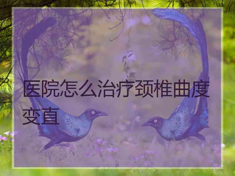 医院怎么治疗颈椎曲度变直