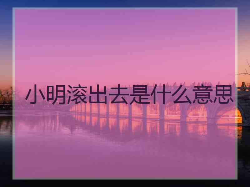 小明滚出去是什么意思