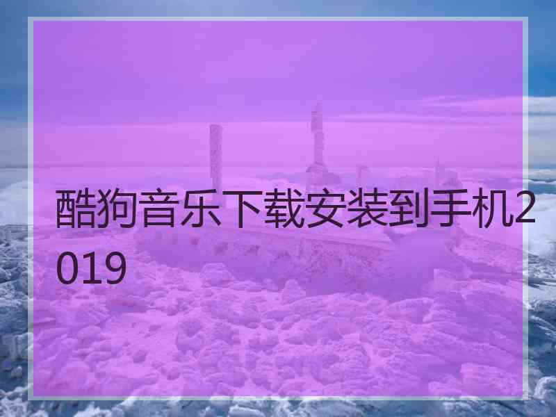 酷狗音乐下载安装到手机2019