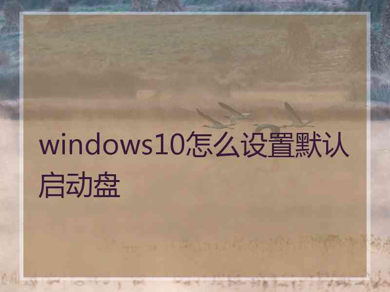 windows10怎么设置默认启动盘