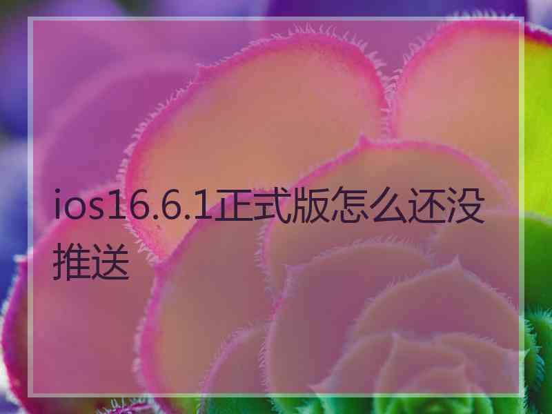 ios16.6.1正式版怎么还没推送