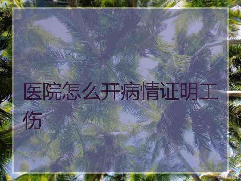 医院怎么开病情证明工伤