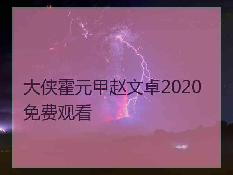 大侠霍元甲赵文卓2020免费观看