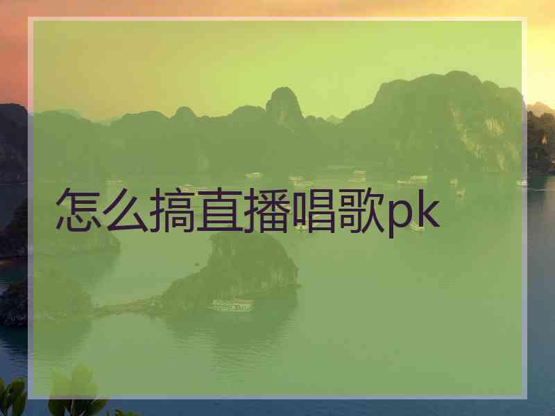 怎么搞直播唱歌pk