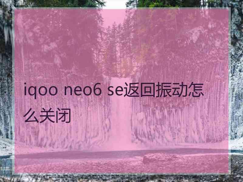 iqoo neo6 se返回振动怎么关闭