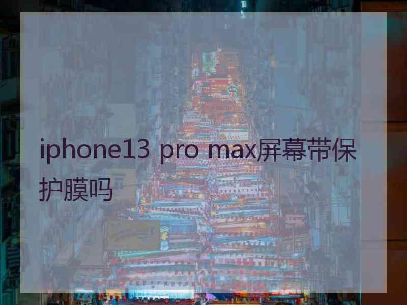 iphone13 pro max屏幕带保护膜吗