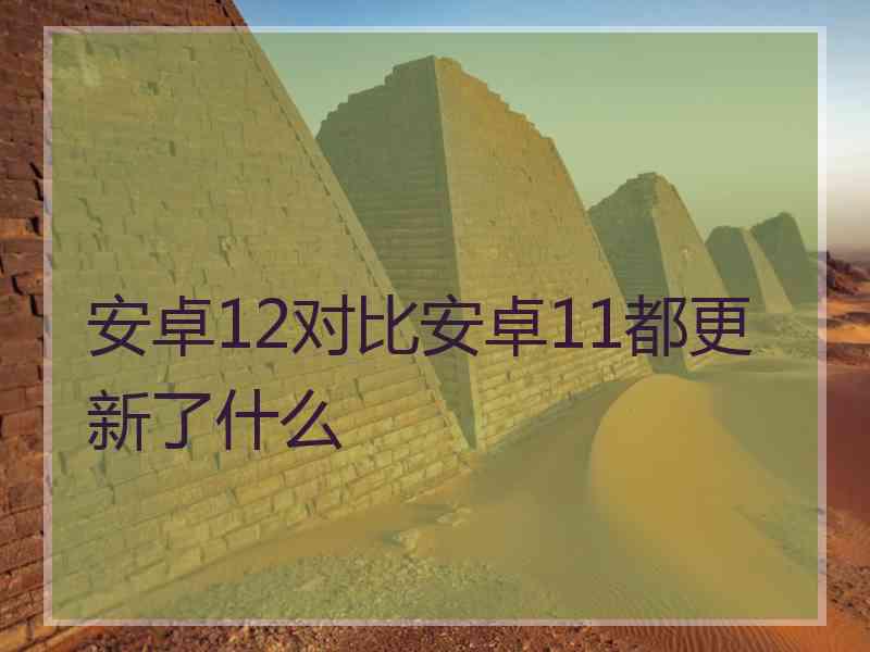 安卓12对比安卓11都更新了什么