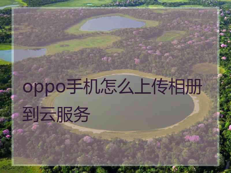 oppo手机怎么上传相册到云服务