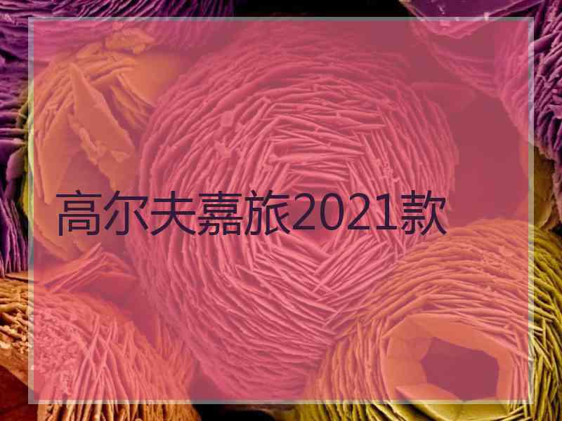 高尔夫嘉旅2021款