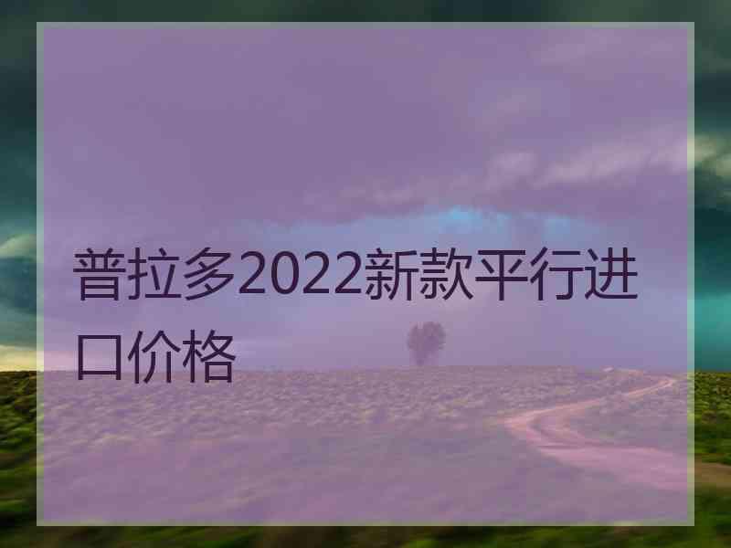 普拉多2022新款平行进口价格