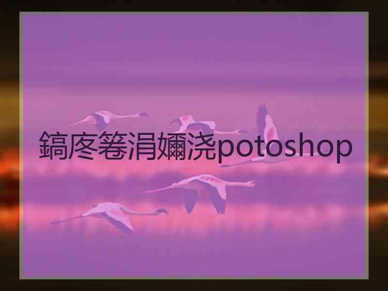 鎬庝箞涓嬭浇potoshop