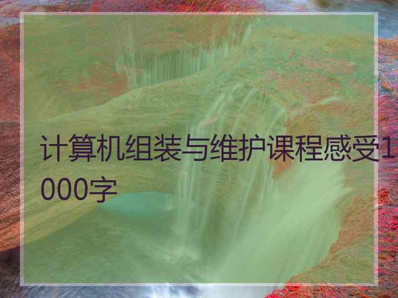 计算机组装与维护课程感受1000字