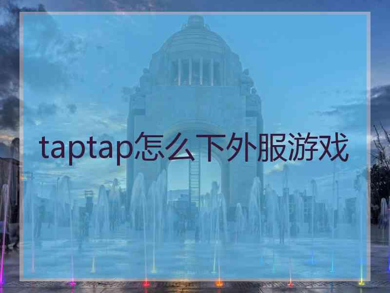 taptap怎么下外服游戏