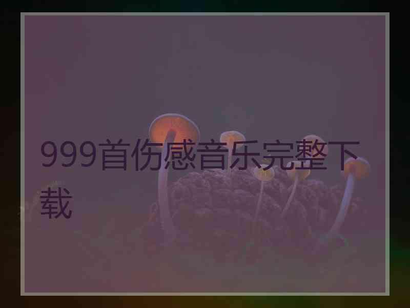 999首伤感音乐完整下载