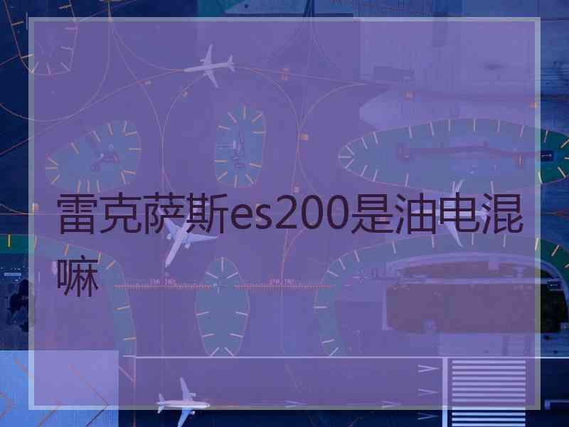 雷克萨斯es200是油电混嘛