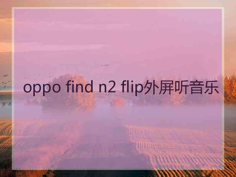 oppo find n2 flip外屏听音乐