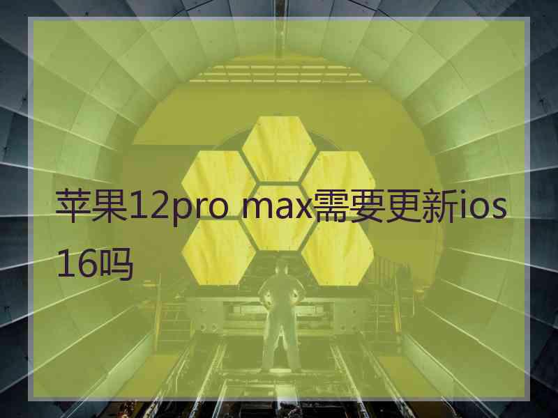 苹果12pro max需要更新ios16吗