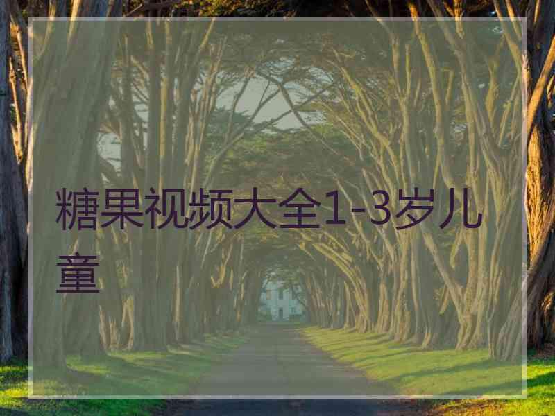 糖果视频大全1-3岁儿童