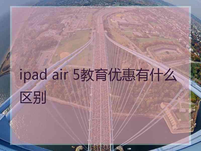 ipad air 5教育优惠有什么区别