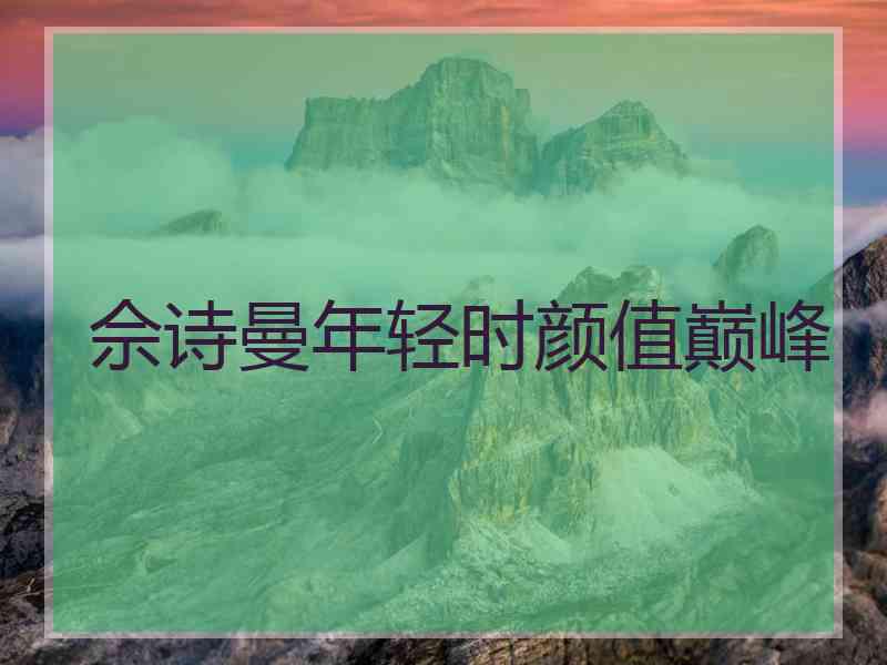 佘诗曼年轻时颜值巅峰