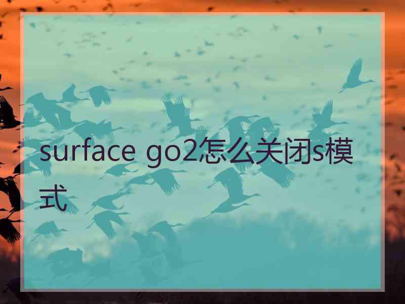 surface go2怎么关闭s模式