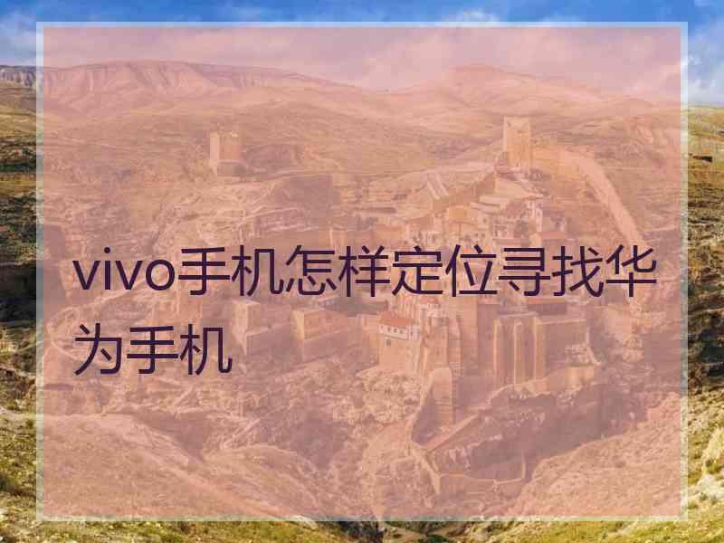 vivo手机怎样定位寻找华为手机