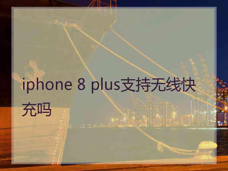 iphone 8 plus支持无线快充吗