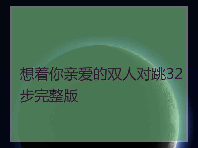 想着你亲爱的双人对跳32步完整版