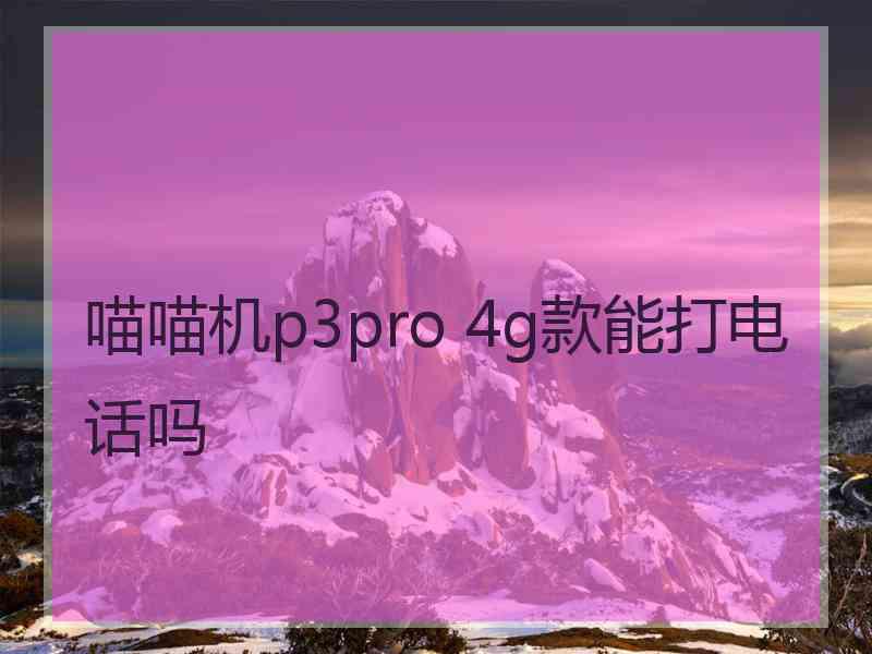 喵喵机p3pro 4g款能打电话吗