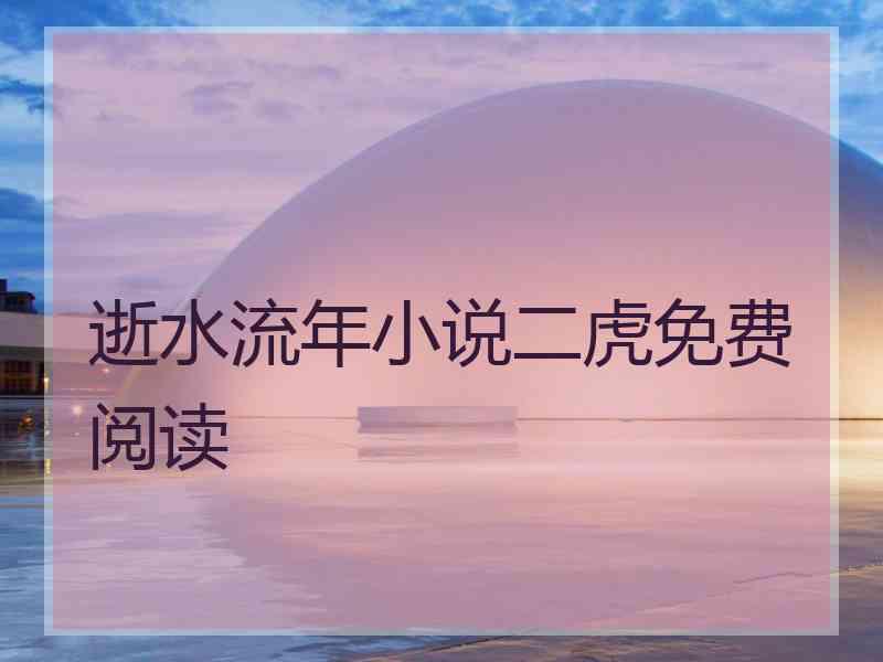 逝水流年小说二虎免费阅读