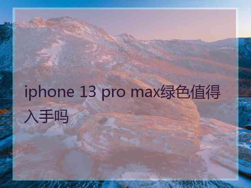 iphone 13 pro max绿色值得入手吗