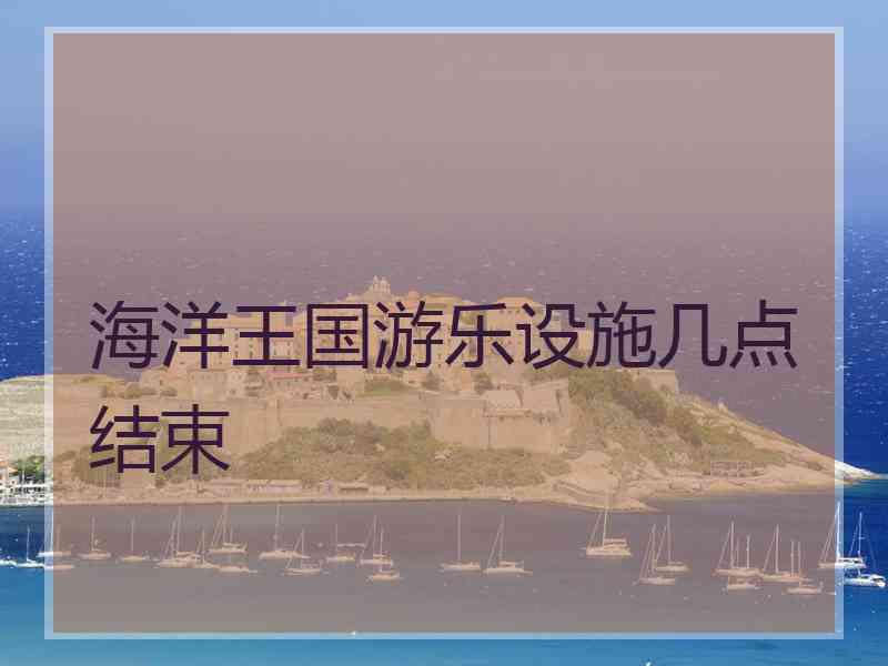 海洋王国游乐设施几点结束