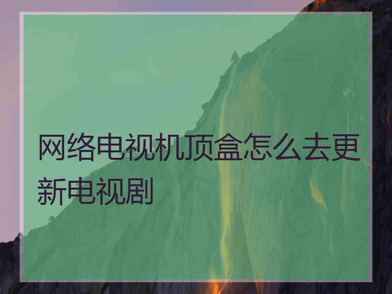 网络电视机顶盒怎么去更新电视剧