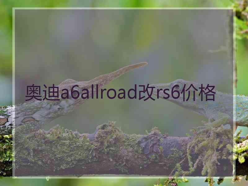 奥迪a6allroad改rs6价格