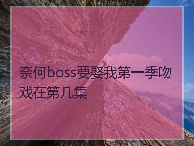 奈何boss要娶我第一季吻戏在第几集