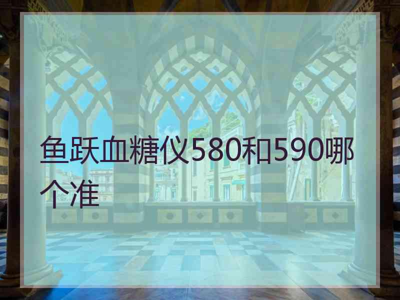 鱼跃血糖仪580和590哪个准